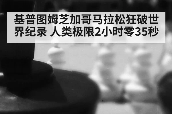 基普图姆芝加哥马拉松狂破世界纪录 人类极限2小时零35秒
