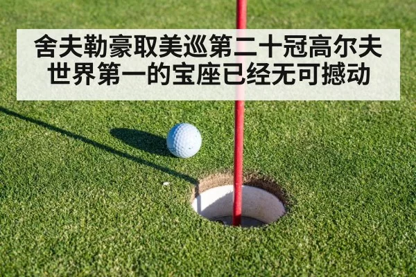 舍夫勒豪取美巡第二十冠高尔夫世界第一的宝座已经无可撼动
