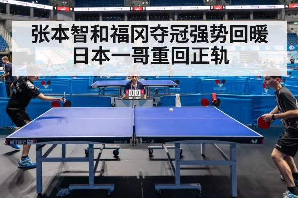 张本智和福冈夺冠强势回暖日本一哥重回正轨