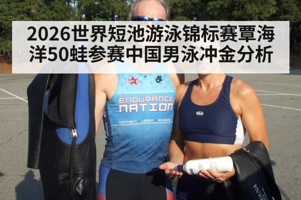 2026世界短池游泳锦标赛覃海洋50蛙参赛中国男泳冲金分析