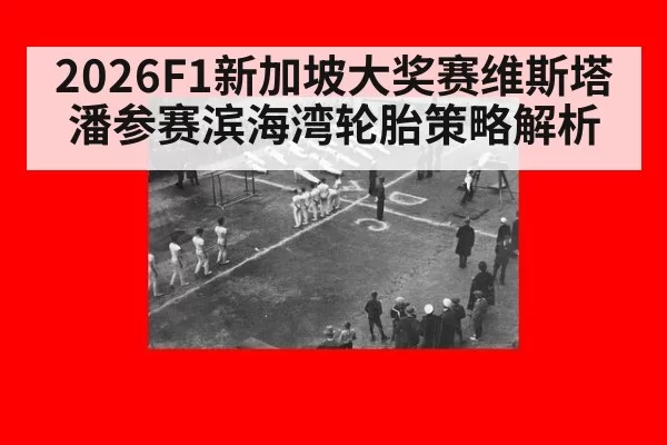 2026F1新加坡大奖赛维斯塔潘参赛滨海湾轮胎策略解析