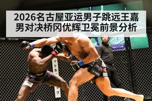 2026名古屋亚运男子跳远王嘉男对决桥冈优辉卫冕前景分析